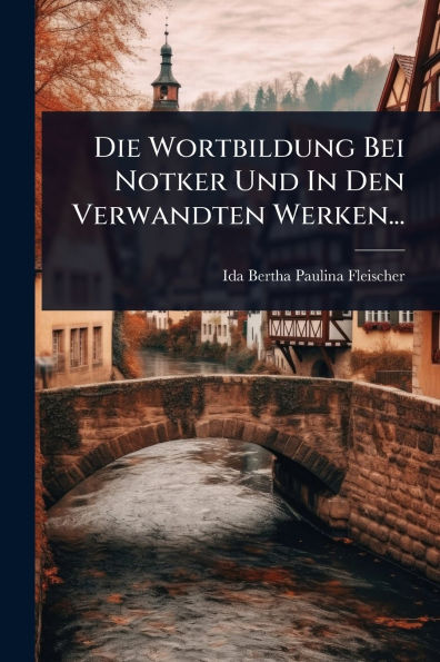 Die Wortbildung Bei Notker Und Den Verwandten Werken...