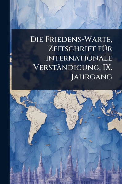 Die Friedens-Warte, Zeitschrift fï¿½1/4r internationale Verstï¿½ndigung, IX. Jahrgang
