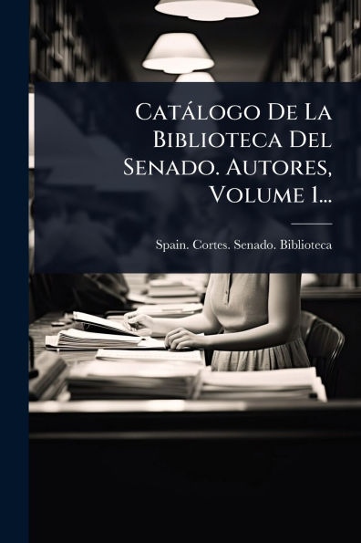 Catï¿½logo De La Biblioteca Del Senado. Autores, Volume 1...