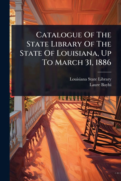 Catalogue Of The State Library Louisiana, Up To March 31, 1886
