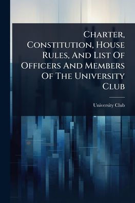 Charter, Constitution, House Rules, And List Of Officers Members The University Club