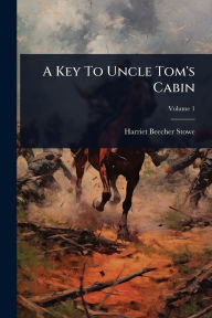 Title: A Key To Uncle Tom's Cabin, Author: Harriet Beecher Stowe