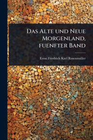 Title: Das Alte und Neue Morgenland, fuenfter Band, Author: Ernst Friedrich Karl Rosenmï1/4ller