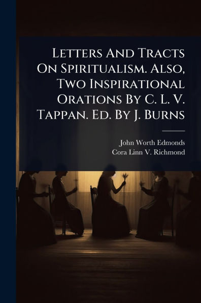 Letters And Tracts On Spiritualism. Also, Two Inspirational Orations By C. L. V. Tappan. Ed. J. Burns