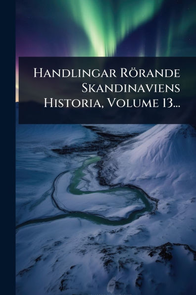 Handlingar Rï¿½rande Skandinaviens Historia, Volume 13...