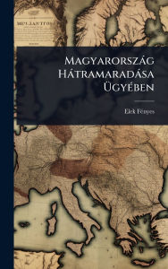 Title: Magyarorszï¿½g Hï¿½tramaradï¿½sa ï¿½œgyï¿½(c)ben, Author: Elek Fï(c)Nyes