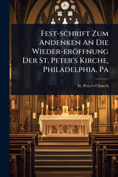 Fest-schrift Zum Andenken An Die Wieder-erï¿½ffnung Der St. Peter's Kirche, Philadelphia, Pa