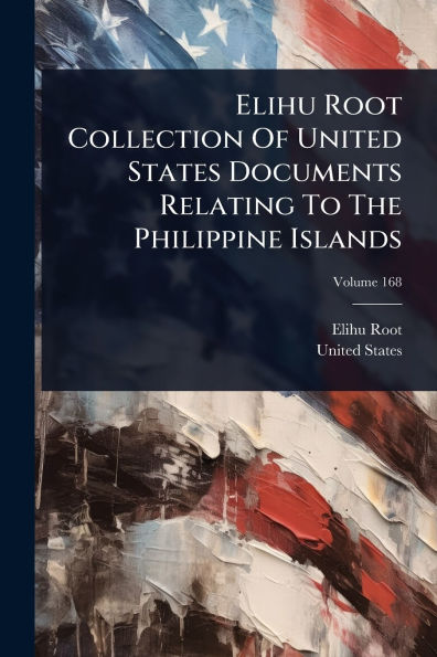 Elihu Root Collection Of United States Documents Relating To The Philippine Islands