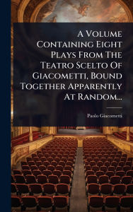 Title: A Volume Containing Eight Plays From The Teatro Scelto Of Giacometti, Bound Together Apparently At Random..., Author: Paolo Giacometti
