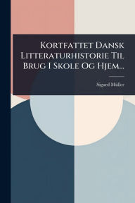 Title: Kortfattet Dansk Litteraturhistorie Til Brug I Skole Og Hjem..., Author: Sigurd Mï1/4ller