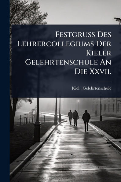 Festgruss Des Lehrercollegiums Der Kieler Gelehrtenschule An Die Xxvii.