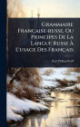 Grammaire Franï¿½aise-russe, Ou Principes De La Langue Russe ï¿½€ L'usage Des Franï¿½ais