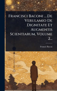 Title: Francisci Baconi ... De Verulamio De Dignitate Et Augmentis Scientiarum, Volume 2..., Author: Francis Bacon