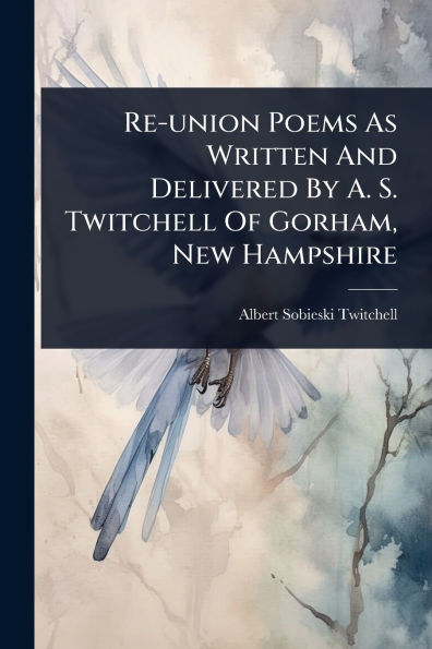 Re-union Poems As Written And Delivered By A. S. Twitchell Of Gorham, New Hampshire