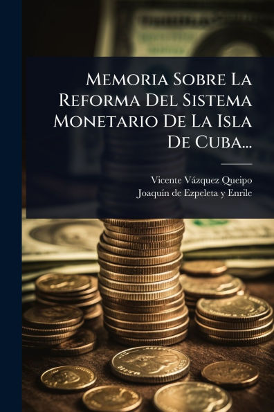 Memoria Sobre La Reforma Del Sistema Monetario De Isla Cuba...