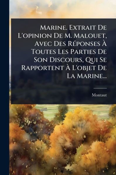Marine. Extrait De L'opinion M. Malouet, Avec Des Rï¿½(c)ponses ï¿½ Toutes Les Parties Son Discours, Qui Se Rapportent L'objet La Marine...