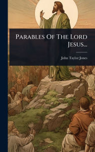 Title: Parables Of The Lord Jesus..., Author: John Taylor Jones