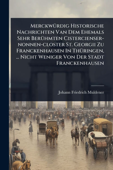 Merckwï¿½1/4rdig Historische Nachrichten Van Dem Ehemals Sehr Berï¿½1/4hmten Cistercienser-nonnen-closter St. Georgii Zu Franckenhausen Thï¿½1/4ringen, ... Nicht Weniger Von Der Stadt