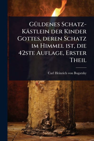 G�1/4ldenes Schatz-K�stlein der Kinder Gottes, deren Schatz im Himmel ist, die 42ste Auflage, Erster Theil