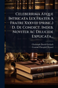 Title: Celeberrima Atque Intricata Lex Frater A Fratre Xxxviii (princ.) D. De Condict. Indeb. Noviter Ac Dilucide Explicata..., Author: Christoph David Gerlach