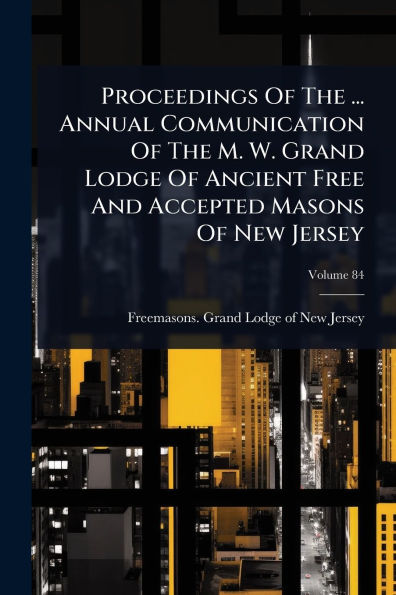 Proceedings Of The ... Annual Communication M. W. Grand Lodge Ancient Free And Accepted Masons New Jersey