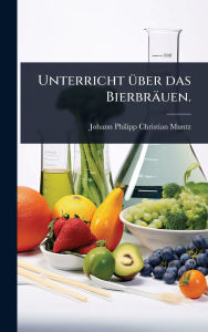 Title: Unterricht ï¿½1/4ber das Bierbrï¿½uen., Author: Johann Philipp Christian Muntz