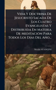 Title: Vida Y Doctrina De Jesucristo Sacada De Los Cuatro Evangelistas Y Distribuida En Materia De Meditaciï¿½3n Para Todos Los Dias Del Aï¿½o..., Author: Nicolïs Avancini