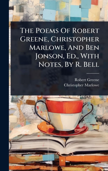 The Poems Of Robert Greene, Christopher Marlowe, And Ben Jonson, Ed., With Notes, By R. Bell