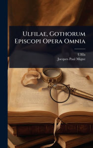 Title: Ulfilae, Gothorum Episcopi Opera Omnia, Author: Ulfila (Episcopus)