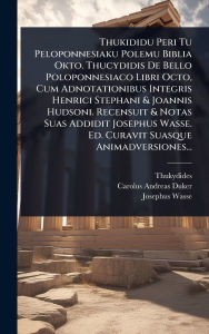 Title: Thukididu Peri Tu Peloponnesiaku Polemu Biblia Okto. Thucydidis De Bello Poloponnesiaco Libri Octo, Cum Adnotationibus Integris Henrici Stephani & Joannis Hudsoni. Recensuit & Notas Suas Addidit Josephus Wasse. Ed. Curavit Suasque Animadversiones..., Author: Thukydides