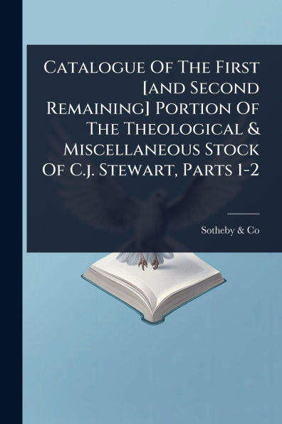 Catalogue Of The First [and Second Remaining] Portion Theological & Miscellaneous Stock C.j. Stewart, Parts 1-2