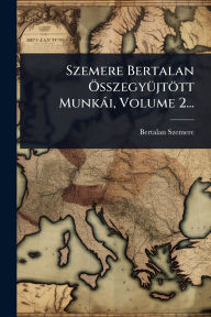Title: Szemere Bertalan ï¿½-sszegyï¿½1/4jtï¿½tt Munkï¿½i, Volume 2..., Author: Bertalan Szemere