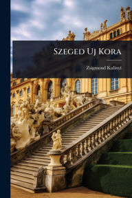 Title: Szeged Uj Kora, Author: Zsigmond Kulinyi
