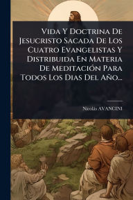 Title: Vida Y Doctrina De Jesucristo Sacada De Los Cuatro Evangelistas Y Distribuida En Materia De Meditaciï¿½3n Para Todos Los Dias Del Aï¿½o..., Author: Nicolïs Avancini