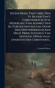 Title: Zegen-prael Van Carel Den Vi. Keyser Van't Christenryck Ofte Nederlaeg Van Achmet Den Iii. Turckschen Sultan. Door Den Onverwinnelijcken Held, Prins Eugenius Van Savoyen, Opper-veld-oversten Der Christenen..., Author: Cornelis Meyer