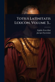 Title: Totius Latinitatis Lexicon, Volume 3..., Author: Egidio Forcellini