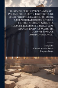 Title: Thukididu Peri Tu Peloponnesiaku Polemu Biblia Okto. Thucydidis De Bello Poloponnesiaco Libri Octo, Cum Adnotationibus Integris Henrici Stephani & Joannis Hudsoni. Recensuit & Notas Suas Addidit Josephus Wasse. Ed. Curavit Suasque Animadversiones..., Author: Thukydides