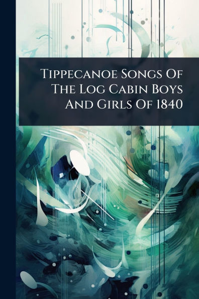 Tippecanoe Songs Of The Log Cabin Boys And Girls 1840