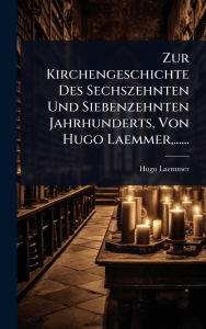 Title: Zur Kirchengeschichte Des Sechszehnten Und Siebenzehnten Jahrhunderts, Von Hugo Laemmer, ......, Author: Hugo Laemmer