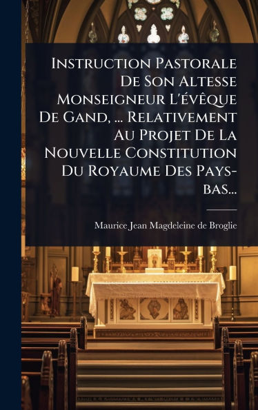 Instruction Pastorale De Son Altesse Monseigneur L'ï¿½(c)vï¿½aque De Gand, ... Relativement Au Projet De La Nouvelle Constitution Du Royaume Des Pays-bas...