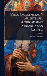 Title: Vida, Excelencias, Y Muerte Del Gloriosissimo Patriarca San Joseph..., Author: Josï(c) de Valdivielso