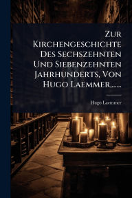 Title: Zur Kirchengeschichte Des Sechszehnten Und Siebenzehnten Jahrhunderts, Von Hugo Laemmer, ......, Author: Hugo Laemmer