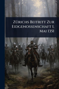 Title: Zï¿½1/4richs Beitritt Zur Eidgenossenschaft 1. Mai 1351, Author: Anonymous