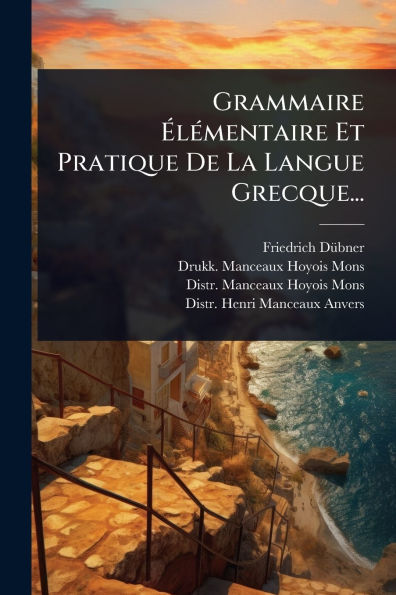Grammaire �l�(c)mentaire Et Pratique De La Langue Grecque...