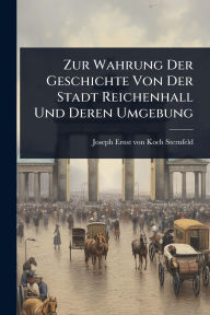 Title: Zur Wahrung Der Geschichte Von Der Stadt Reichenhall Und Deren Umgebung, Author: Joseph Ernst Von Koch-Sternfeld