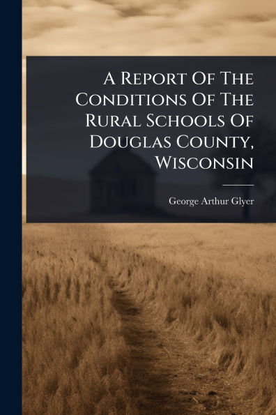 A Report Of The Conditions Rural Schools Douglas County, Wisconsin