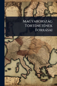 Title: Magyarorszï¿½g Tï¿½rtï¿½(c)netï¿½(c)nek Forrï¿½sai, Author: Anonymous