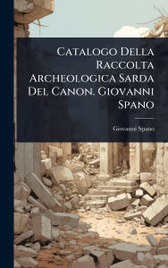 Title: Catalogo Della Raccolta Archeologica Sarda Del Canon. Giovanni Spano, Author: Giovanni Spano