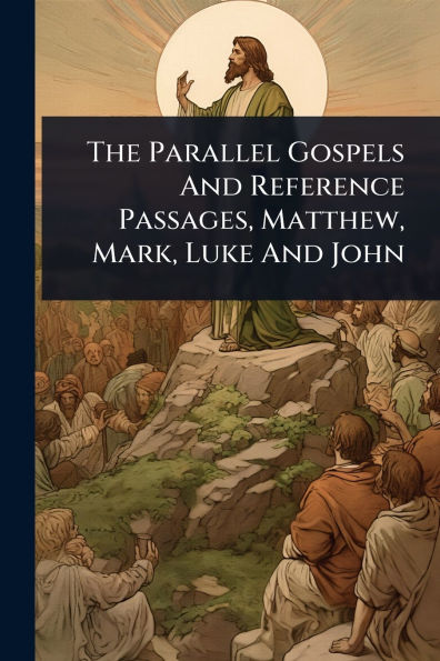 The Parallel Gospels And Reference Passages, Matthew, Mark, Luke John