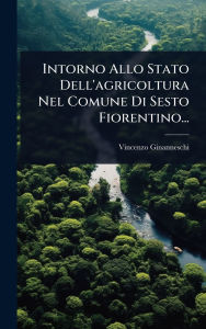 Title: Intorno Allo Stato Dell'agricoltura Nel Comune Di Sesto Fiorentino..., Author: Vincenzo Ginanneschi